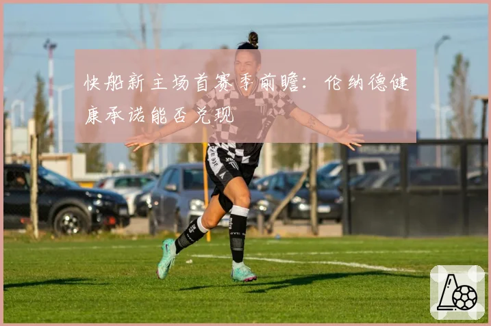 快船新主场首赛季前瞻:伦纳德健康承诺能否兑现