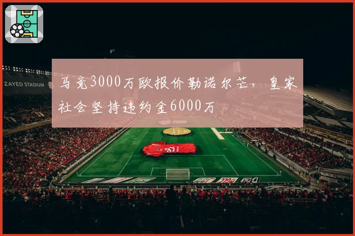 马竞3000万欧报价勒诺尔芒,皇家社会坚持违约金6000万